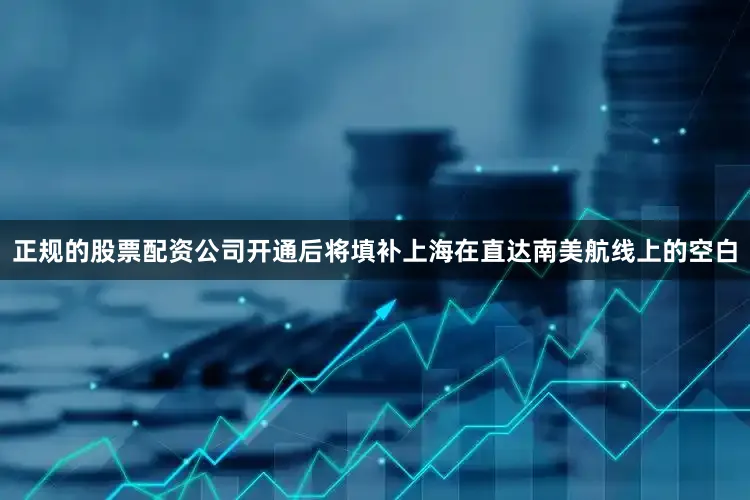 正规的股票配资公司开通后将填补上海在直达南美航线上的空白