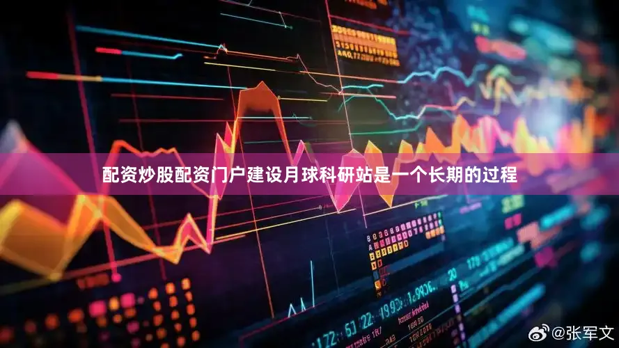 配资炒股配资门户建设月球科研站是一个长期的过程