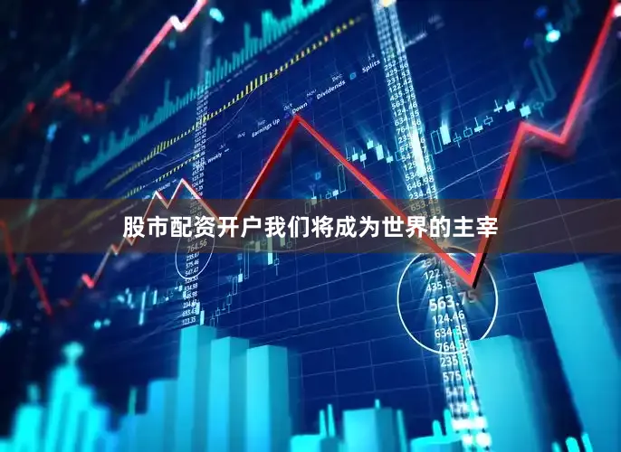 股市配资开户我们将成为世界的主宰