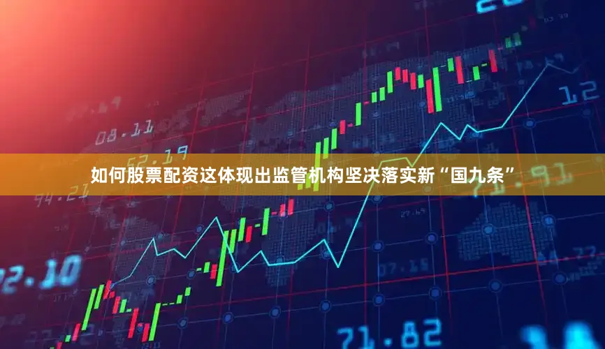 如何股票配资这体现出监管机构坚决落实新“国九条”