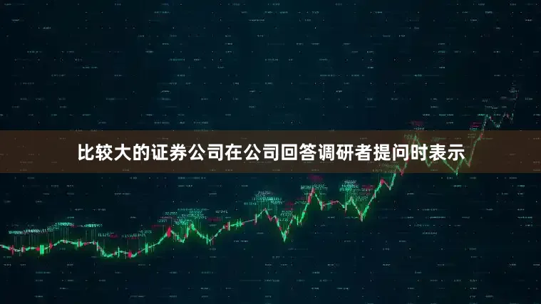 比较大的证券公司在公司回答调研者提问时表示