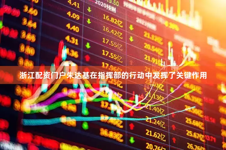 浙江配资门户朱达基在指挥部的行动中发挥了关键作用
