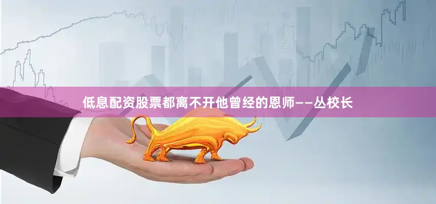 低息配资股票都离不开他曾经的恩师——丛校长