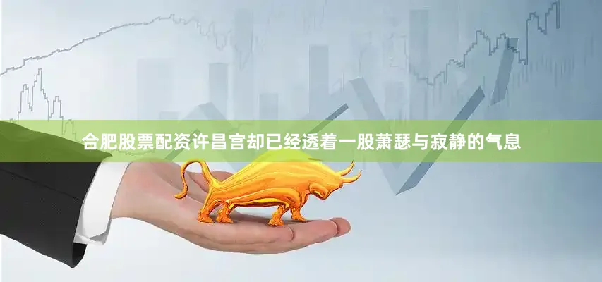 合肥股票配资许昌宫却已经透着一股萧瑟与寂静的气息