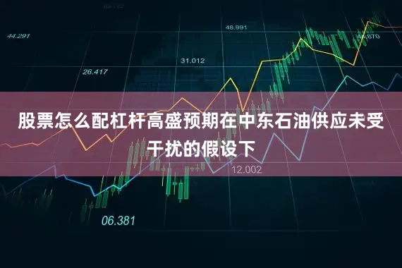 股票怎么配杠杆高盛预期在中东石油供应未受干扰的假设下