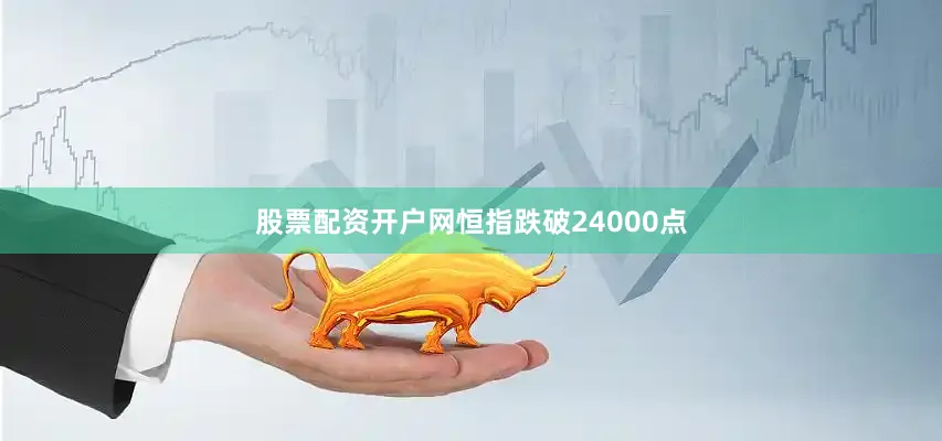 股票配资开户网恒指跌破24000点