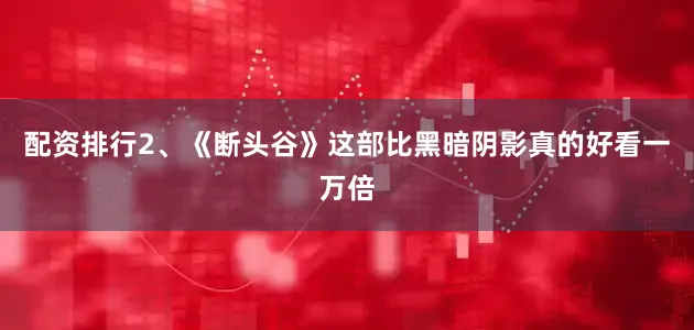 配资排行2、《断头谷》这部比黑暗阴影真的好看一万倍