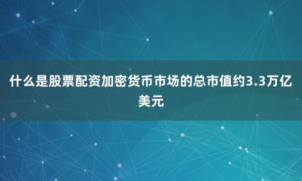 什么是股票配资加密货币市场的总市值约3.3万亿美元