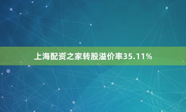 上海配资之家转股溢价率35.11%