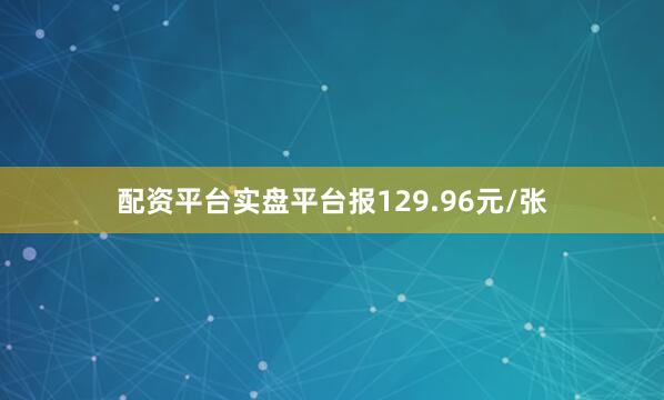 配资平台实盘平台报129.96元/张