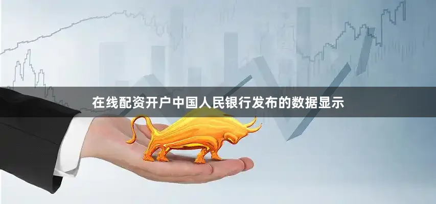 在线配资开户中国人民银行发布的数据显示