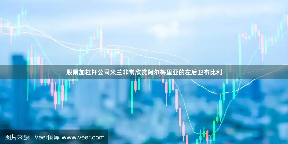 股票加杠杆公司米兰非常欣赏阿尔梅里亚的左后卫布比利