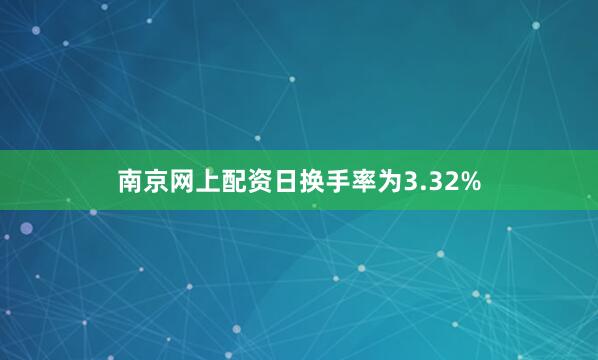 南京网上配资日换手率为3.32%