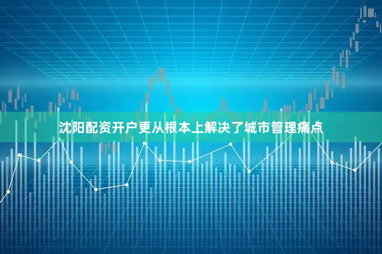 沈阳配资开户更从根本上解决了城市管理痛点