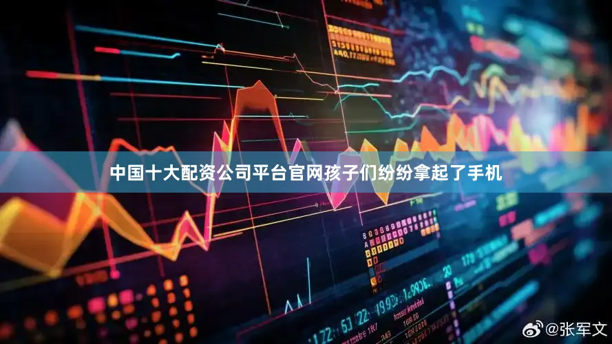 中国十大配资公司平台官网孩子们纷纷拿起了手机