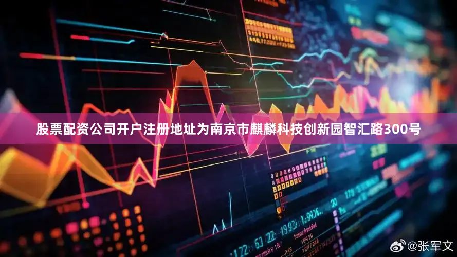 股票配资公司开户注册地址为南京市麒麟科技创新园智汇路300号