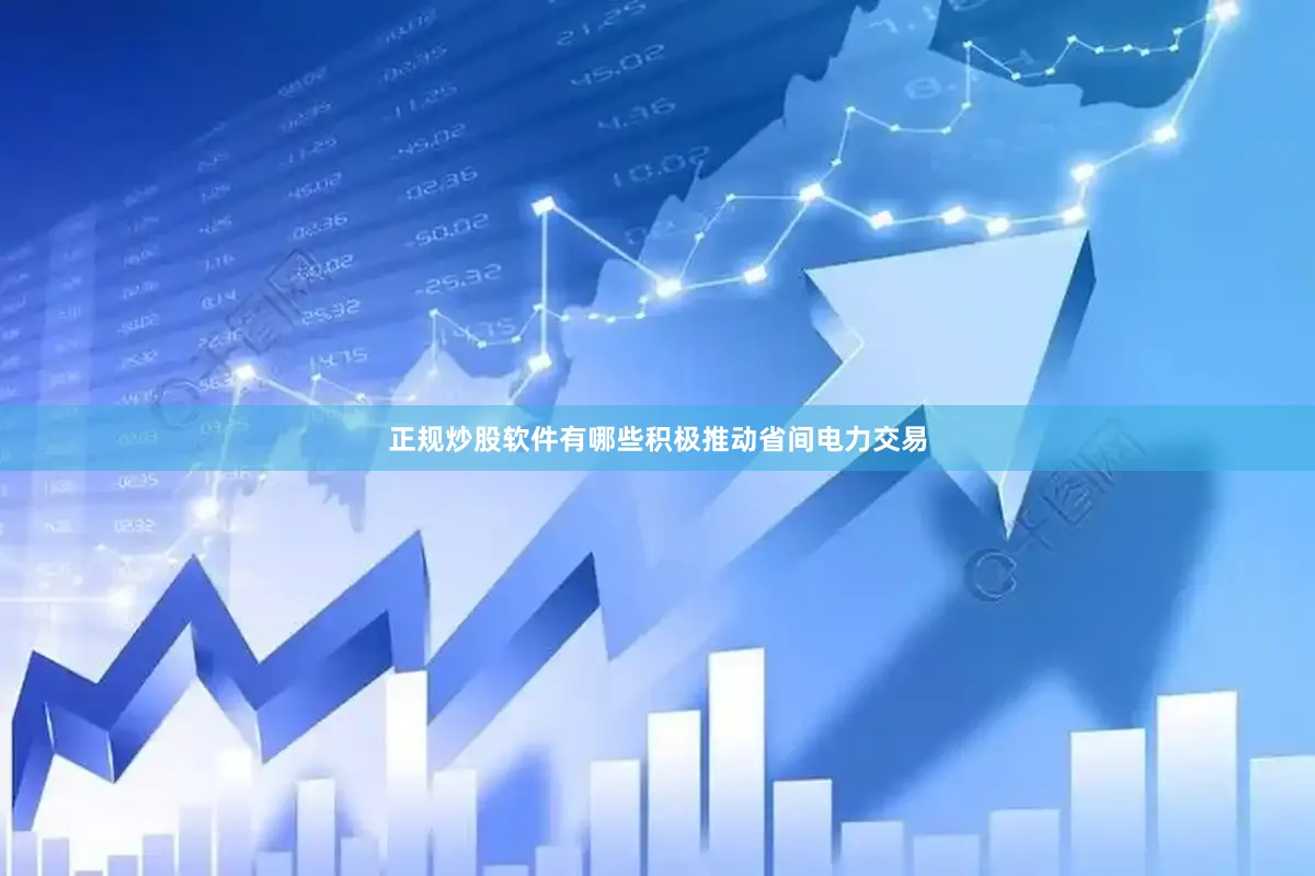 正规炒股软件有哪些积极推动省间电力交易