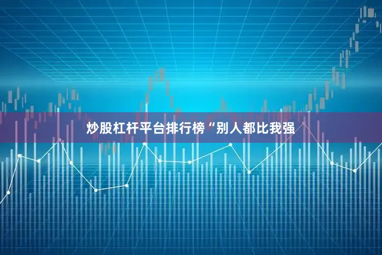 炒股杠杆平台排行榜“别人都比我强