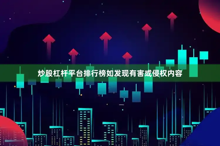 炒股杠杆平台排行榜如发现有害或侵权内容