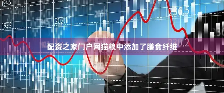 配资之家门户网猫粮中添加了膳食纤维
