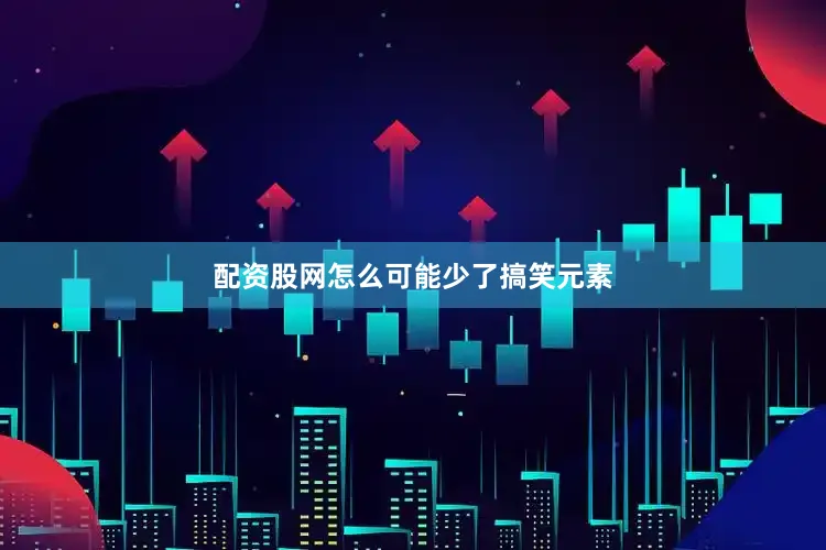 配资股网怎么可能少了搞笑元素