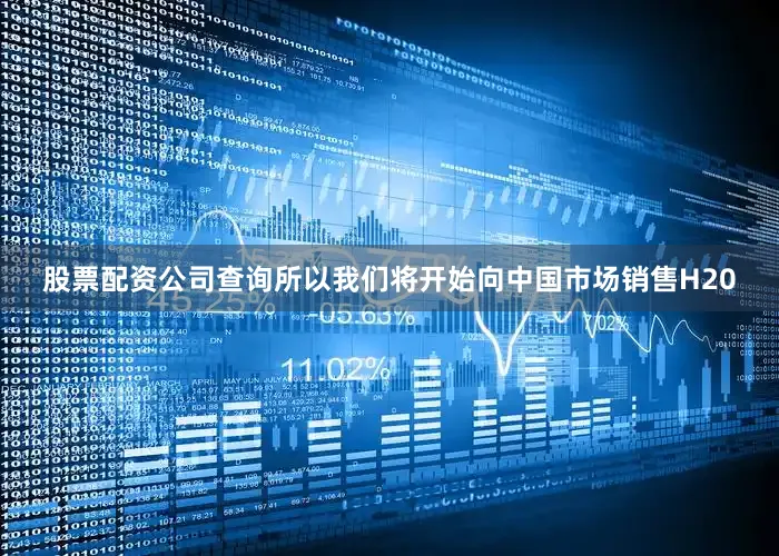 股票配资公司查询所以我们将开始向中国市场销售H20