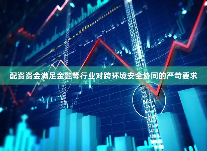 配资资金满足金融等行业对跨环境安全协同的严苛要求
