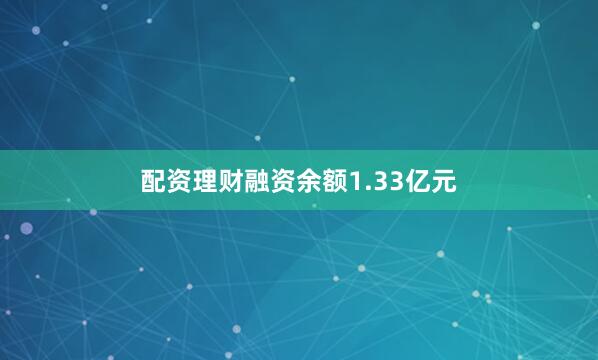 配资理财融资余额1.33亿元