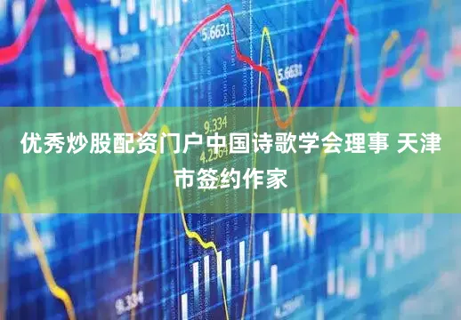 优秀炒股配资门户中国诗歌学会理事 天津市签约作家