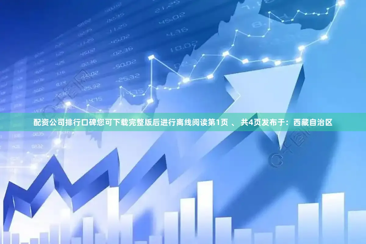 配资公司排行口碑您可下载完整版后进行离线阅读第1页 、 共4页发布于：西藏自治区