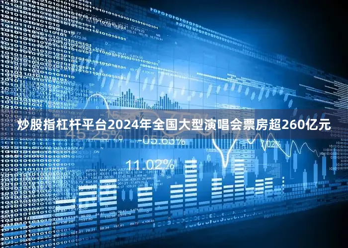 炒股指杠杆平台2024年全国大型演唱会票房超260亿元