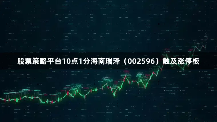 股票策略平台10点1分海南瑞泽（002596）触及涨停板
