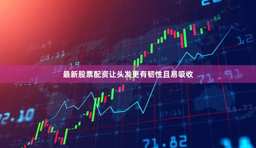 最新股票配资让头发更有韧性且易吸收