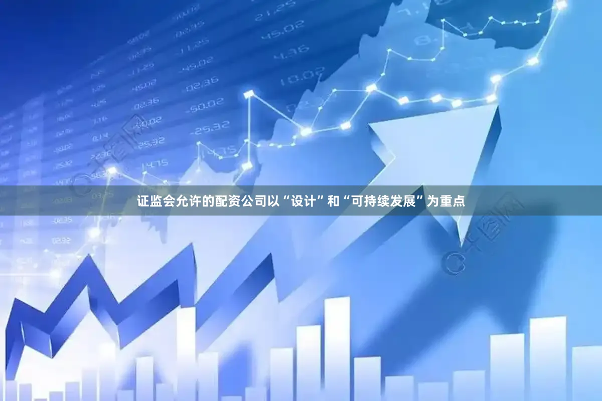 证监会允许的配资公司以“设计”和“可持续发展”为重点