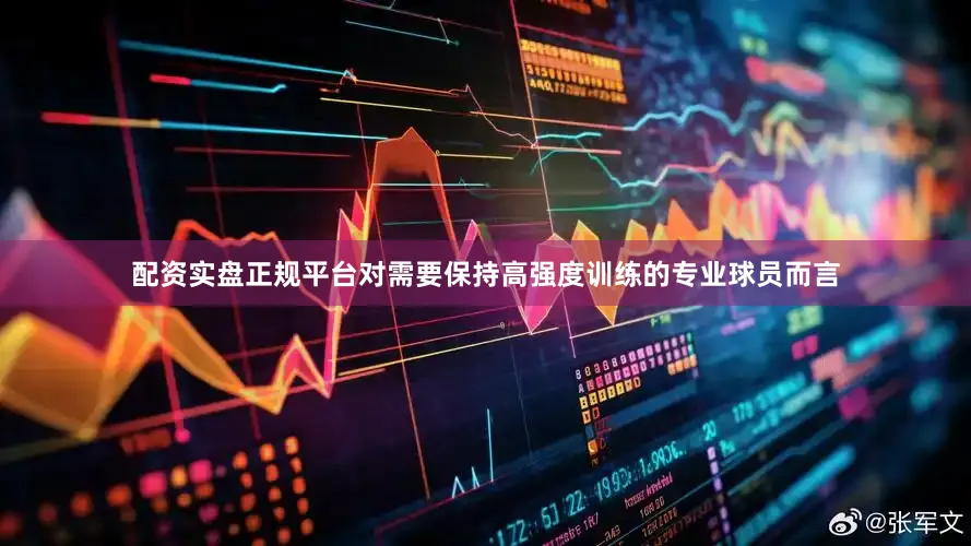 配资实盘正规平台对需要保持高强度训练的专业球员而言
