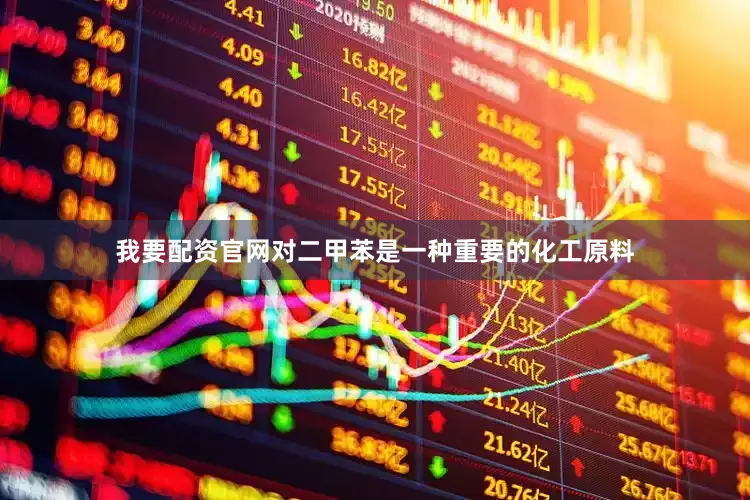 我要配资官网对二甲苯是一种重要的化工原料