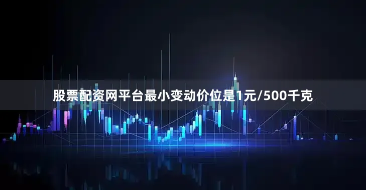 股票配资网平台最小变动价位是1元/500千克