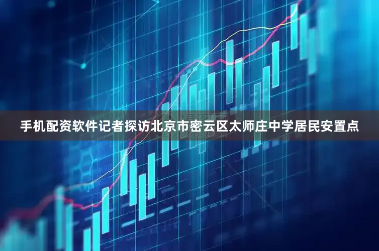 手机配资软件记者探访北京市密云区太师庄中学居民安置点