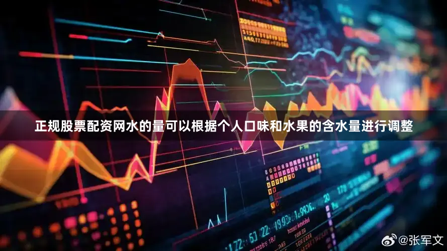 正规股票配资网水的量可以根据个人口味和水果的含水量进行调整